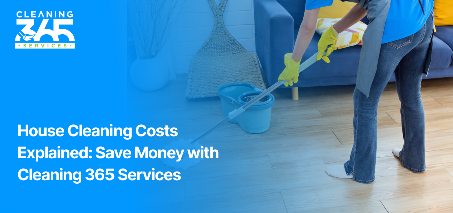 House Cleaning Costs Explained: Save Money with Cleaning 365 Services"