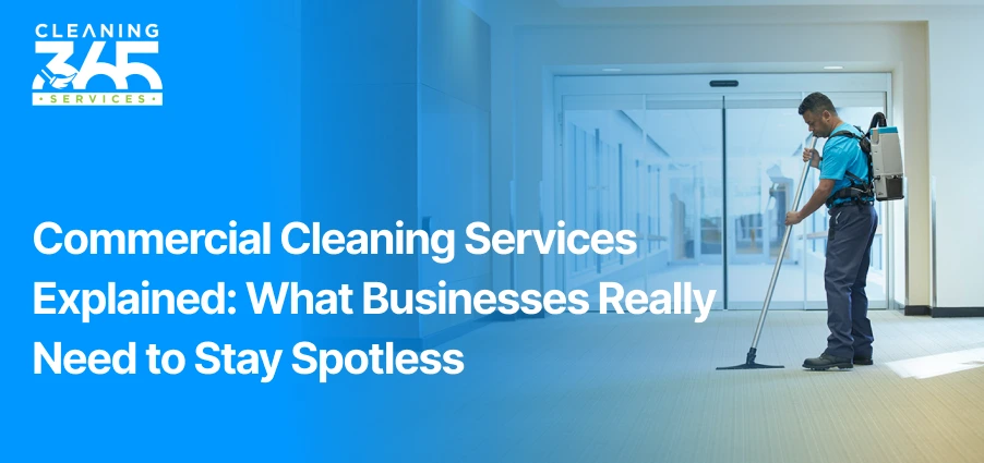 Commercial Cleaning Services Explained: What Businesses Really Need to Stay Spotless