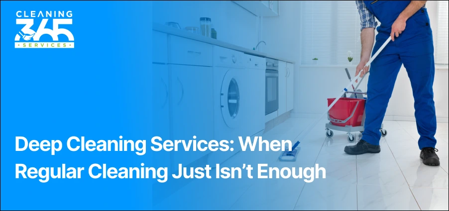 Deep Cleaning Services: When Regular Cleaning Just Isn’t Enough