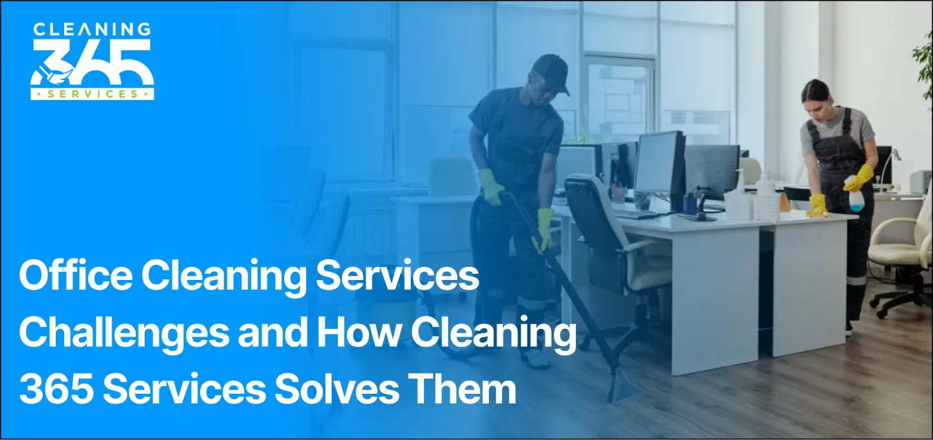 Office Cleaning Services Challenges and How Cleaning 365 Services Solves Them