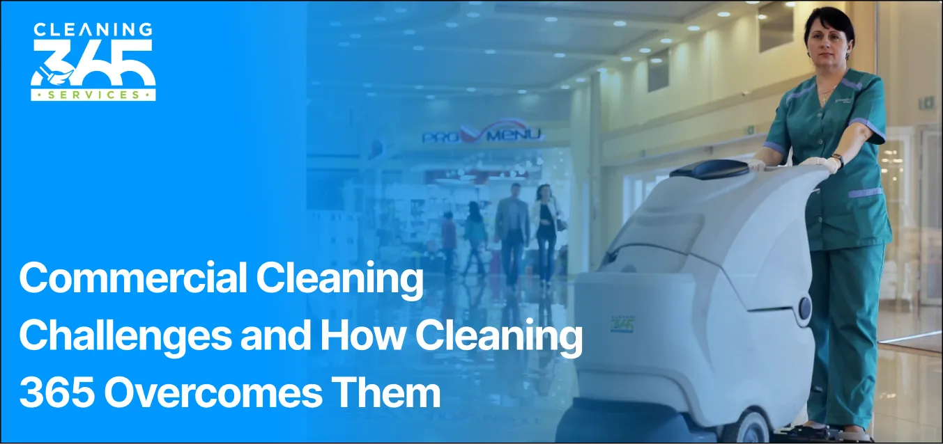 Commercial Cleaning Challenges and How Cleaning 365 Overcomes Them